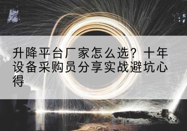 修武升降平台厂家-怎么选？十年设备采购员分享实战避坑心得