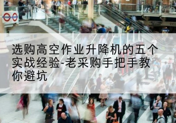 修武高空作业升降机厂家-选购高空作业升降机的五个实战经验-老采购手把手教你避坑