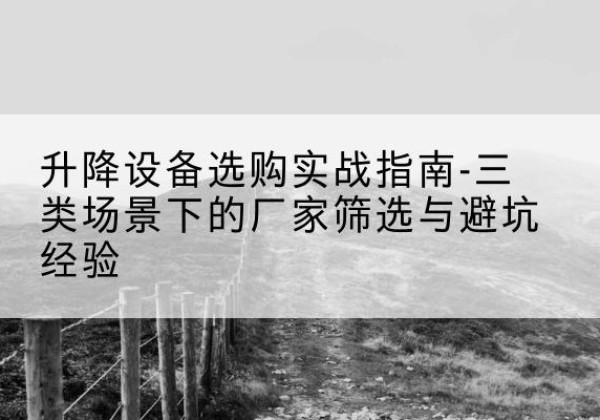 修武移动式升降机厂家推荐-升降设备选购实战指南-三类场景下的厂家筛选与避坑经验