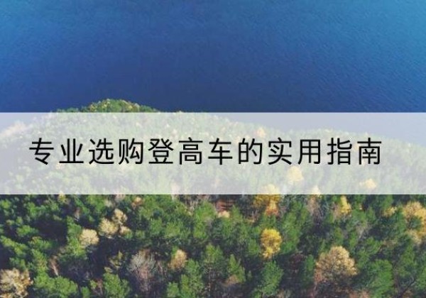 修武电动登高车厂家推荐-专业选购登高车的实用指南